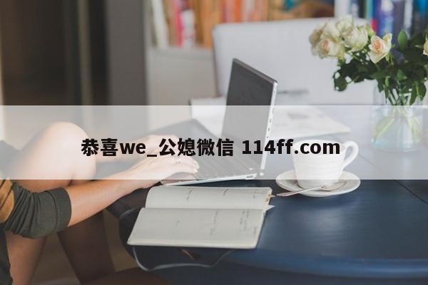 恭喜we_公媳微信 114ff.com 