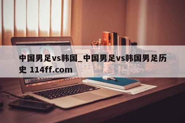 中国男足vs韩国_中国男足vs韩国男足历史 114ff.com 