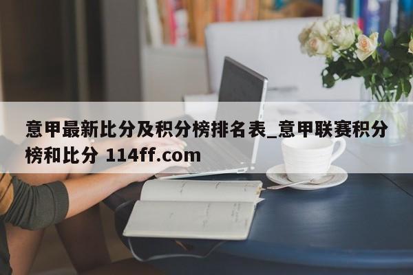 意甲最新比分及积分榜排名表_意甲联赛积分榜和比分 114ff.com 