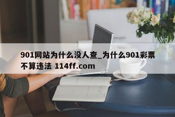 901网站为什么没人查_为什么901彩票不算违法 114ff.com 