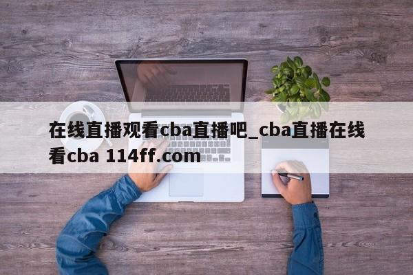 在线直播观看cba直播吧_cba直播在线看cba 114ff.com 