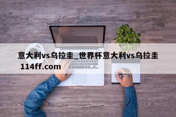 意大利vs乌拉圭_世界杯意大利vs乌拉圭 114ff.com 