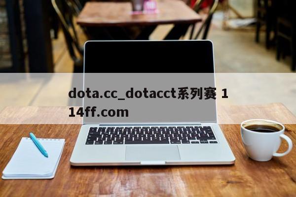 dota.cc_dotacct系列赛 114ff.com 