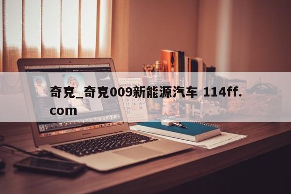 奇克_奇克009新能源汽车 114ff.com 