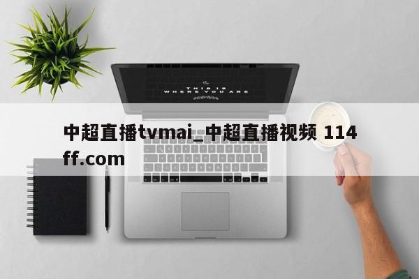 中超直播tvmai_中超直播视频 114ff.com 