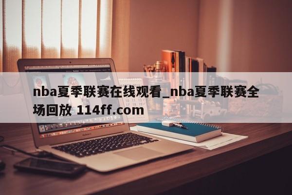 nba夏季联赛在线观看_nba夏季联赛全场回放 114ff.com 