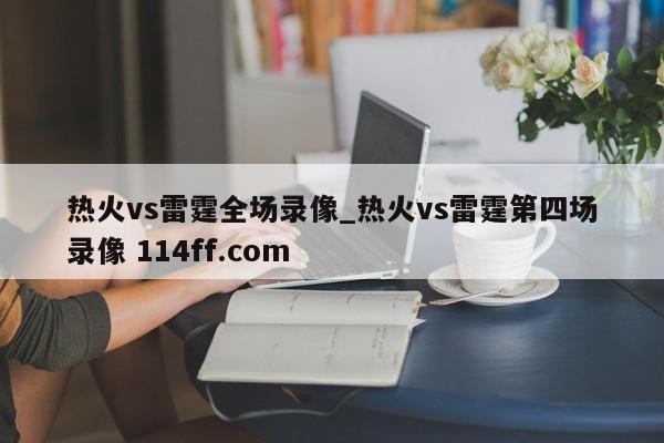 热火vs雷霆全场录像_热火vs雷霆第四场录像 114ff.com 