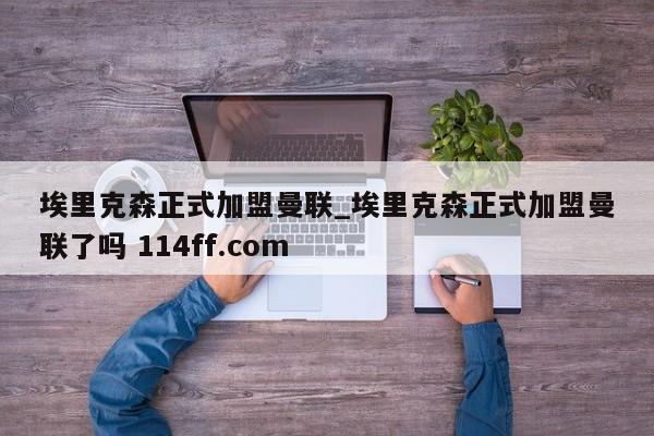 埃里克森正式加盟曼联_埃里克森正式加盟曼联了吗 114ff.com 