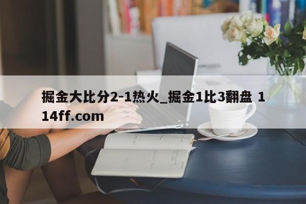 掘金大比分2-1热火_掘金1比3翻盘 114ff.com 