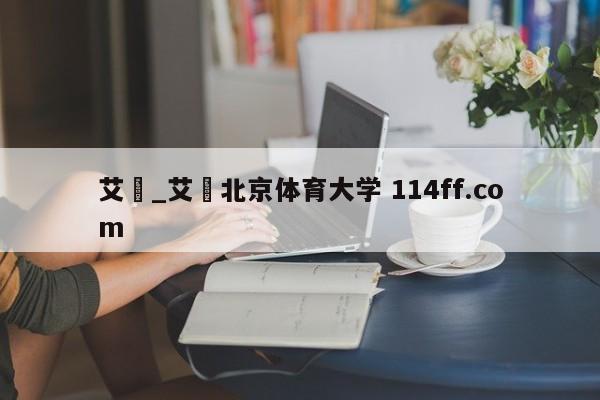 艾堃_艾堃北京体育大学 114ff.com 