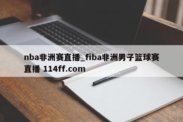 nba非洲赛直播_fiba非洲男子篮球赛直播 114ff.com 