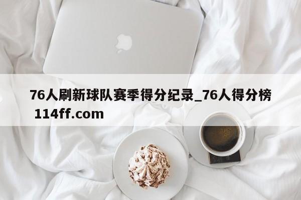 76人刷新球队赛季得分纪录_76人得分榜 114ff.com 