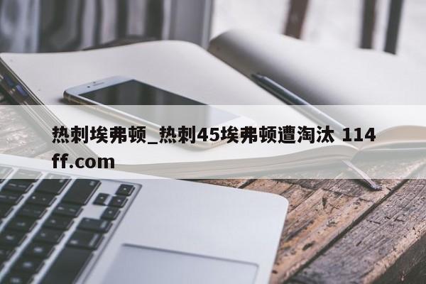 热刺埃弗顿_热刺45埃弗顿遭淘汰 114ff.com 