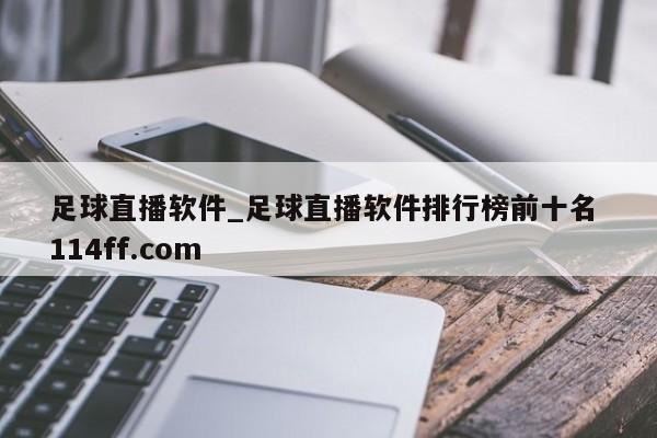 足球直播软件_足球直播软件排行榜前十名 114ff.com 