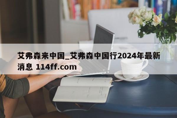艾弗森来中国_艾弗森中国行2024年最新消息 114ff.com 