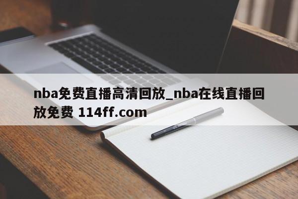 nba免费直播高清回放_nba在线直播回放免费 114ff.com 
