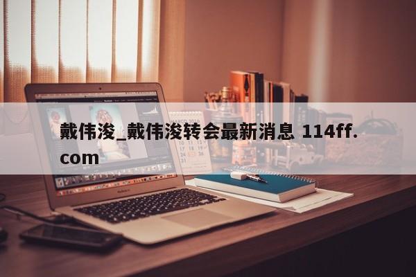 戴伟浚_戴伟浚转会最新消息 114ff.com 