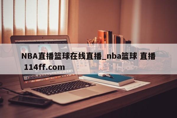 NBA直播篮球在线直播_nba篮球 直播 114ff.com 