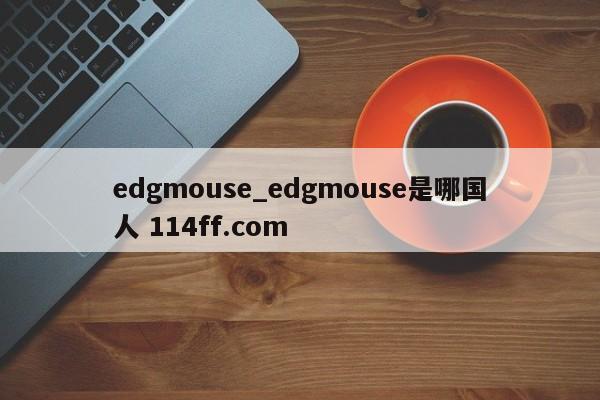 edgmouse_edgmouse是哪国人 114ff.com 