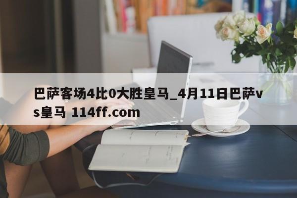 巴萨客场4比0大胜皇马_4月11日巴萨vs皇马 114ff.com 