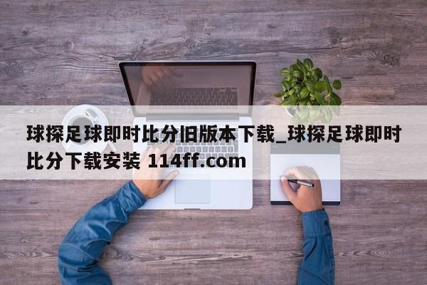 球探足球即时比分旧版本下载_球探足球即时比分下载安装 114ff.com 