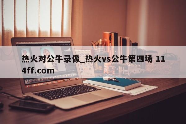 热火对公牛录像_热火vs公牛第四场 114ff.com 