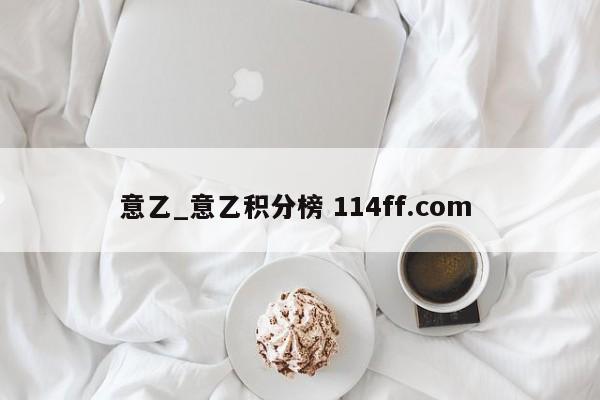 意乙_意乙积分榜 114ff.com 