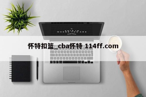 怀特扣篮_cba怀特 114ff.com 