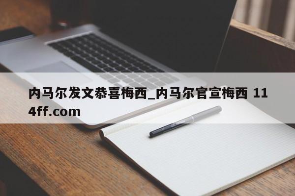 内马尔发文恭喜梅西_内马尔官宣梅西 114ff.com 
