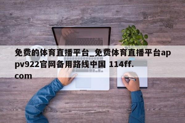 免费的体育直播平台_免费体育直播平台appv922官网备用路线中国 114ff.com 