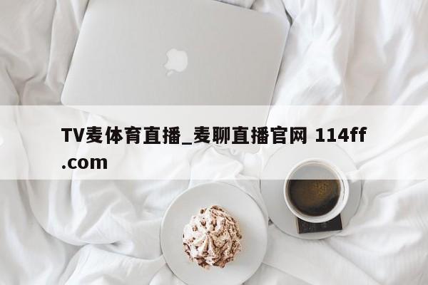 TV麦体育直播_麦聊直播官网 114ff.com 