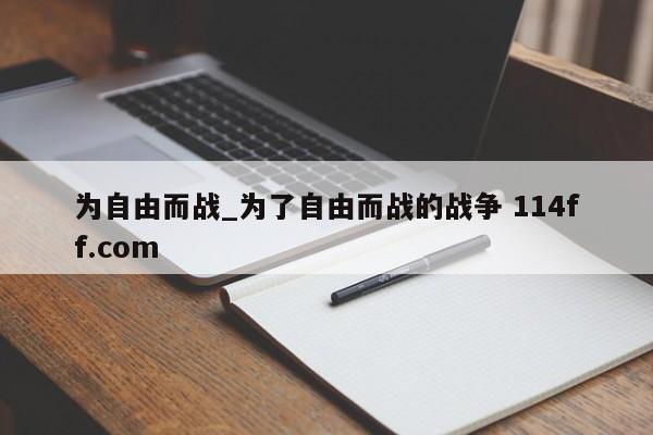 为自由而战_为了自由而战的战争 114ff.com 